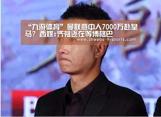 “九游体育”曼联意中人7000万赴皇马? 西媒:齐祖还在等博格巴(图1) 九游体育