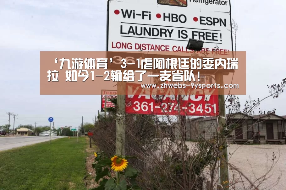 ‘九游体育’3-1虐阿根廷的委内瑞拉 如今1-2输给了一支省队!(图1) 九游体育